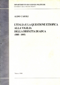 L�ITALIA E LA QUESTIONE ETIOPICA ALLA VIGILIA DELLA DISFATTA DI ADUA (1885 - 1893) di ALDO CAIOLI