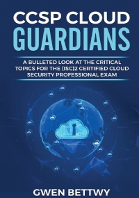 CCSP Cloud Guardians A Bulleted Look at the Critical Topics for the (ISC)2 Certified Cloud Security Professional Exam
