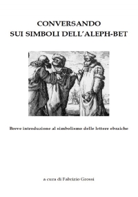 Conversando sui simboli dell’ Aleph Bet. Breve introduzione al simbolismo delle lettere ebraiche di Fabrizio Grossi
