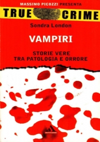 TRUE CRIME - NELLA MENTE DEL SERIAL KILLER - Storie vere dei pi� efferati assassini di 