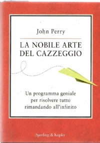 LA NOBILE ARTE DEL CAZZEGGIO. UN PROGRAMMA GENIALE PER RISOLVERE TUTTO RIMANDANDO ALL�INFINITO di JOHN PERRY