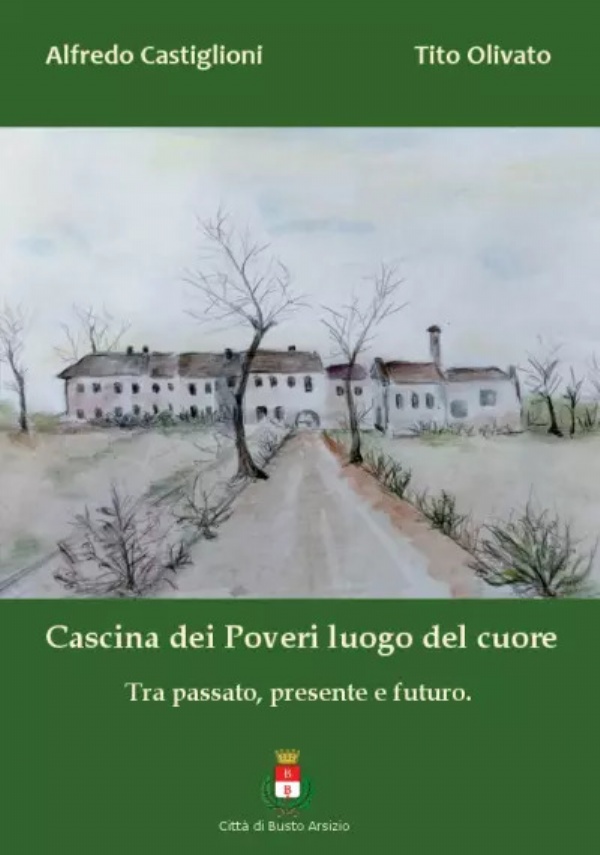 Cascina dei Poveri luogo del cuore. Tra passato, presente e futuro. di Alfredo Castiglioni, Tito Olivato