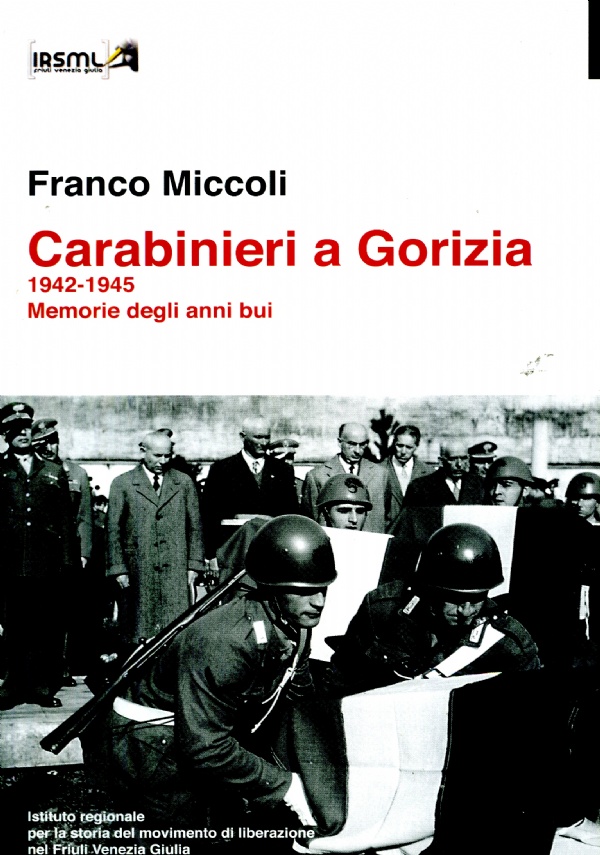 CARABINIERI A GORIZIA. 1942-1945 MEMORIE DEGLI ANNI BUI di FRANCO MICCOLI