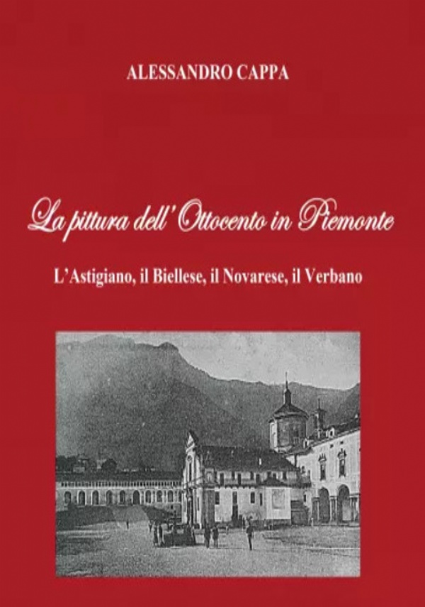 La pittura dell’Ottocento in Piemonte. L’Astigiano, il Biellese, il Novarese, il Verbano di Alessandro Cappa