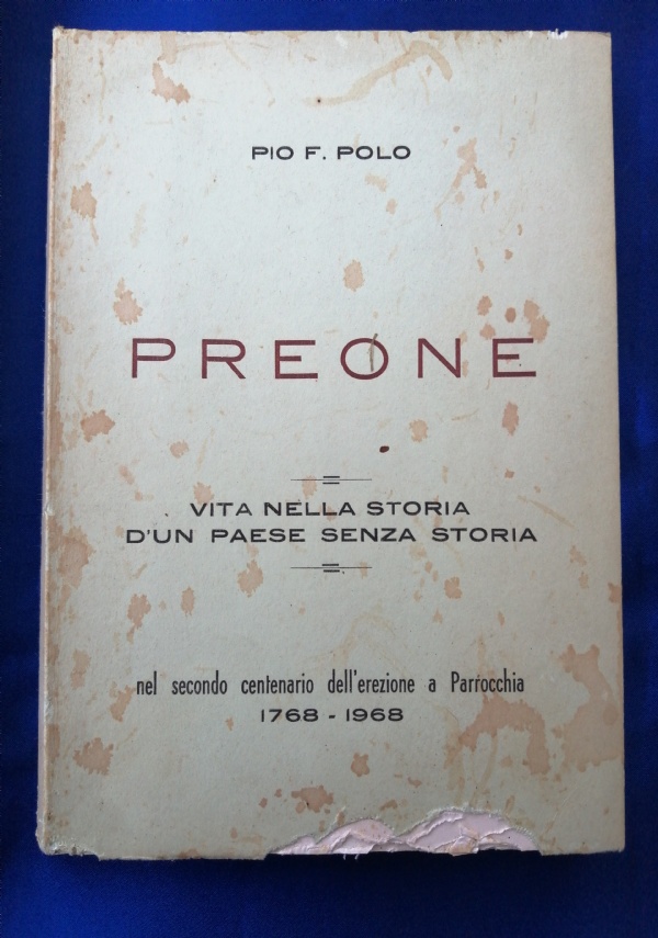 PREONE VITA NELLA STORIA D�UN PAESE SENZA STORIA NEL SECONDO CENTENARIO DELL�EREZIONE A PARROCCHIA 1768 - 1968 di PIO F. POLO