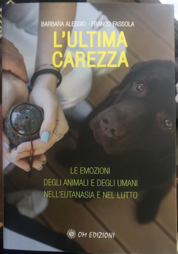 L’Ultima Carezza. Le emozioni degli animali e degli umani nell’eutanasia e nel lutto di Barbara Alessio , Franco Fassola