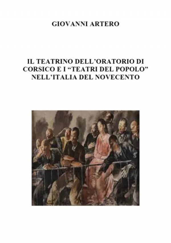 Il teatrino dell’oratorio di Corsico E I “teatri del popolo” nell’italia del Novecento di Giovanni Artero