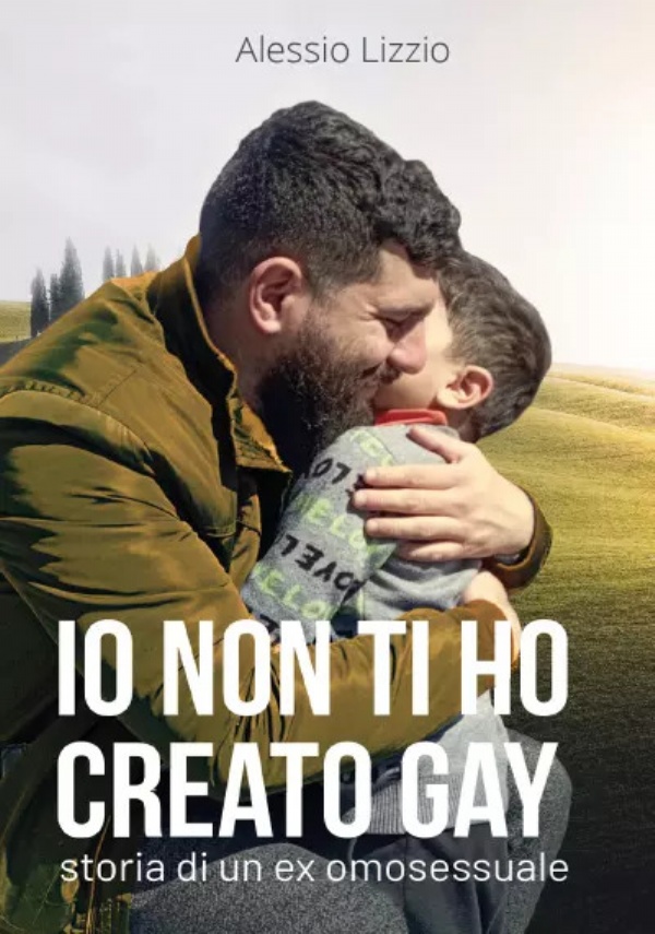 Io non ti ho creato gay. Storia di un ex omosessuale di Alessio Lizzio