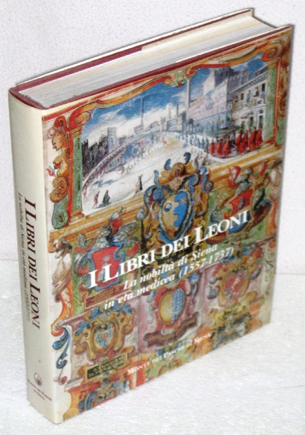 I LIBRI DEI LEONI.  LA NOBILTA� DI SIENA  IN ETA� MEDICEA  (1557-1737) di 