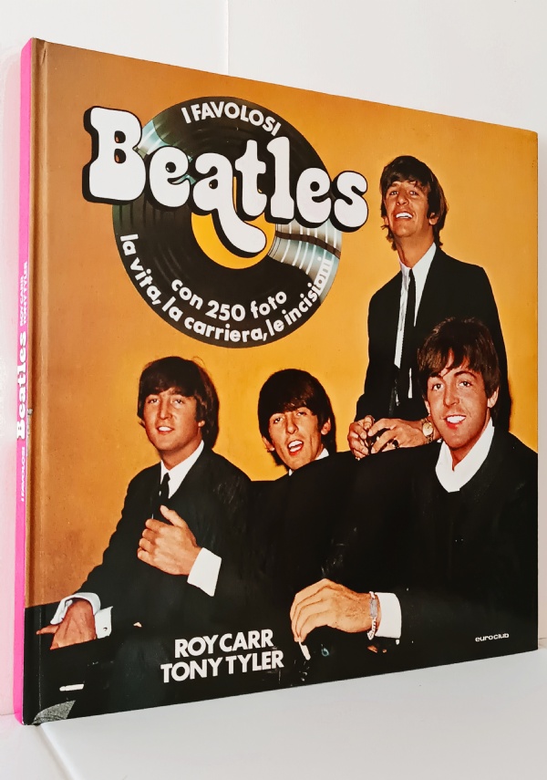 I FAVOLOSI BEATLES LA VITA LA CARRIERA LE INCISIONI CON 250 FOTO di ROY CARR, TONY TYLER