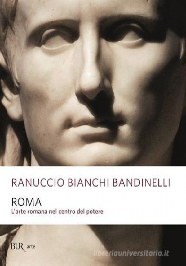 ROMA. L�ARTE ROMANA NEL CENTRO DEL POTERE di RANUCCIO BIANCHI BANDINELLI