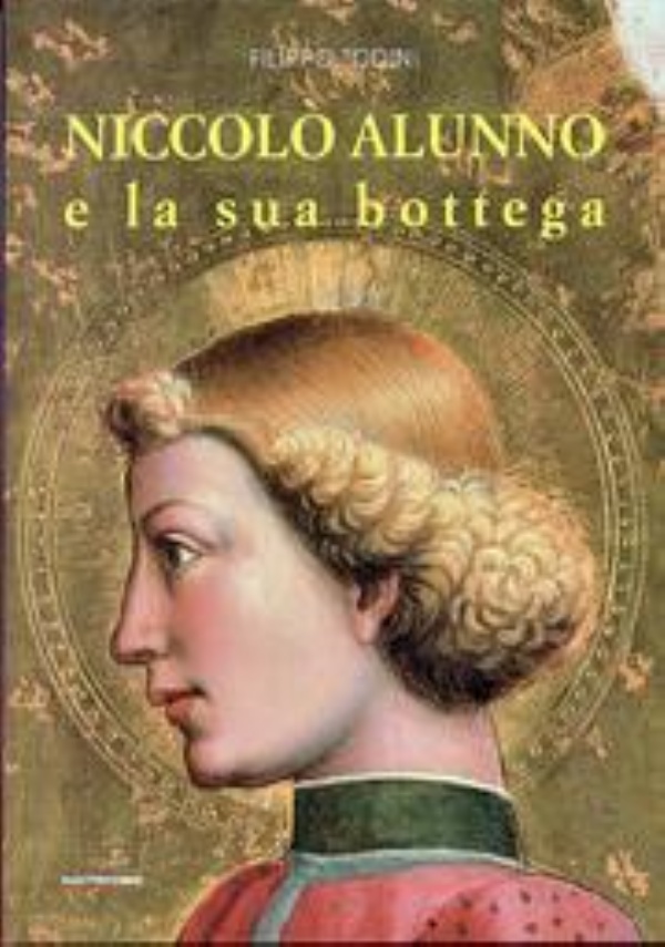 NICCOL� ALUNNO E LA SUA BOTTEGA di AUTORE: FILIPPO TODINI CON LA COLLABORAZIONE DI: SIMONETTA INNAMORATI