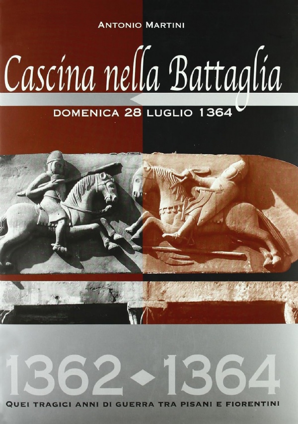 CASCINA NELLA BATTAGLIA. DOMENICA 28 LUGLIO 1364 1362-1364. QUEI TRAGICI ANNI DI GUERRA TRA PISANI E FIORENTINI di ANTONIO MARTINI