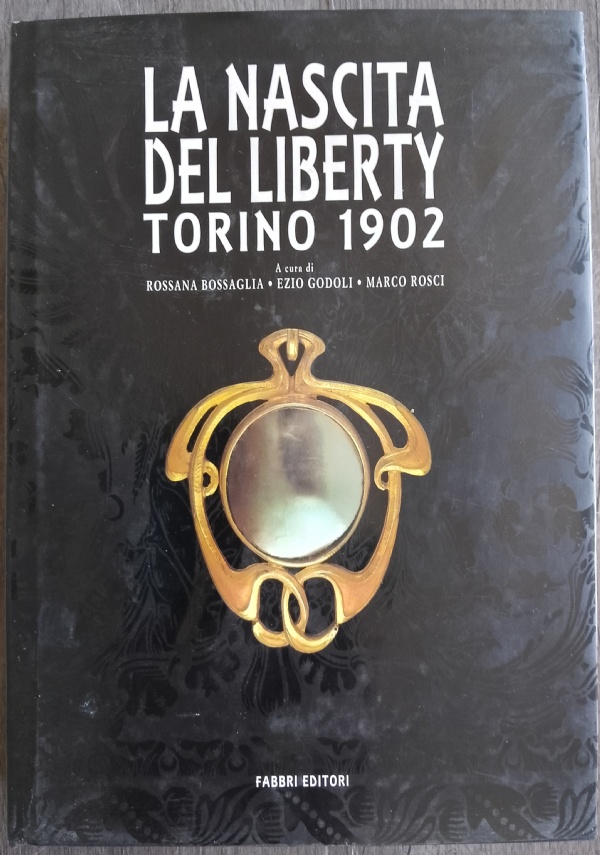 LA NASCITA DEL LIBERTY. TORINO 1902 di BOSSAGLIA ROSSANA; GODOLI EZIO; ROSCI MARCO