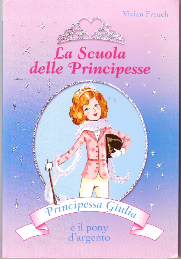 LA SCUOLA DELLE PRINCIPESSE. PRINCIPESSA GIULIA E IL PONY D&rsquo;ARGENTO di VIVIAN FRENCH
