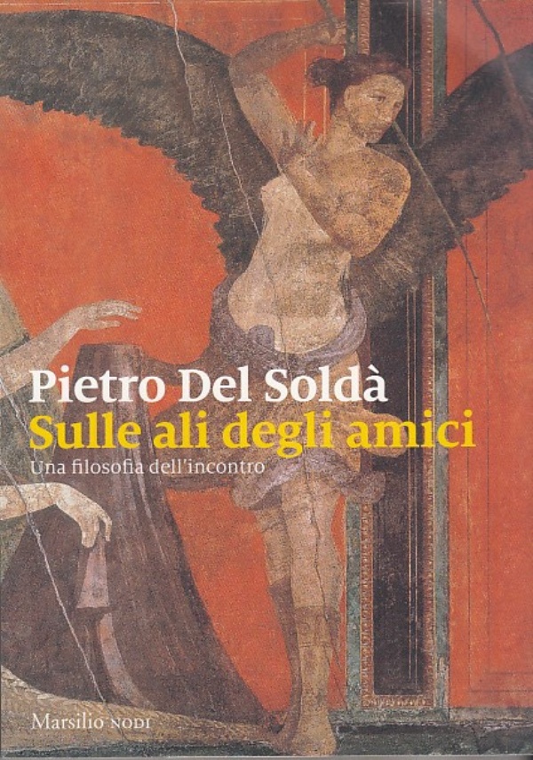 SULLE ALI DEGLI AMICI - UNA FILOSOFIA DELL�INCONTRO di PIETRO DEL SOLD�