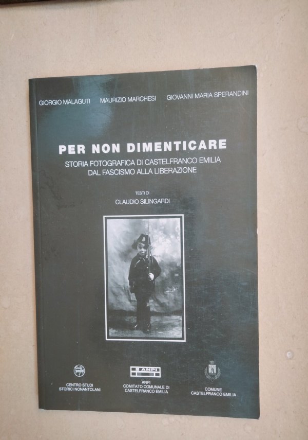 PER NON DIMENTICARE � STORIA FOTOGRAFICA DI CASTELFRANCO EMILIA DAL FASCISMO ALLA LIBERAZIONE di GIORGIO MALAGUTI - MAURIZIO MARCHESI - GIOVANNI MARIA SPERANDINI