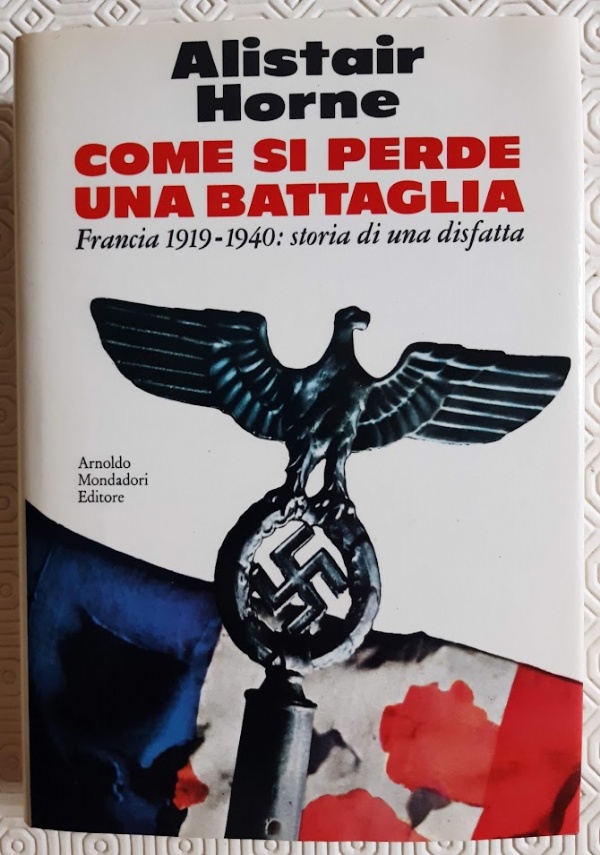 COME SI PERDE UNA BATTAGLIA. FRANCIA 1919-1940: STORIA DI UNA DISFATTA di ALISTAIR HORNE