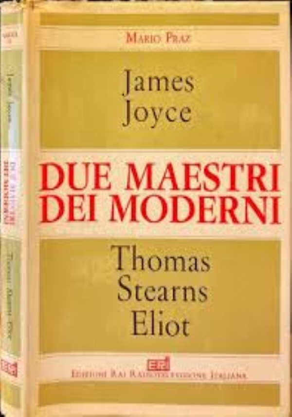 JAMES JOYCE THOMAS STEARNS ELIOT. DUE MAESTRI DEI MODERNI di MARIO PRAZ