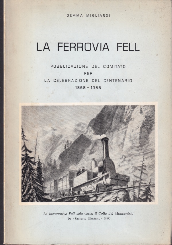 LA FERROVIA FELL - PUBBLICAZIONE DEL COMITATO PER LA CELEBRAZIONE DEL CENTENARIO 1868-1968 di GEMMA MIGLIARDI