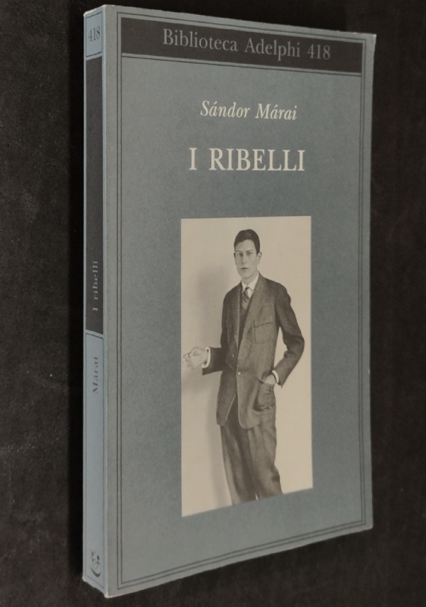 I RIBELLI - S�NDOR M�RAI - 1� EDIZIONE BIBLIOTECA ADELPHI 2001 di S�NDOR M�RAI
