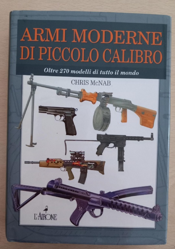 ARMI MODERNE DI PICCOLO CALIBRO OLTRE 270 MODELLI DI TUTTO IL MONDO di CHRIS MCNAB