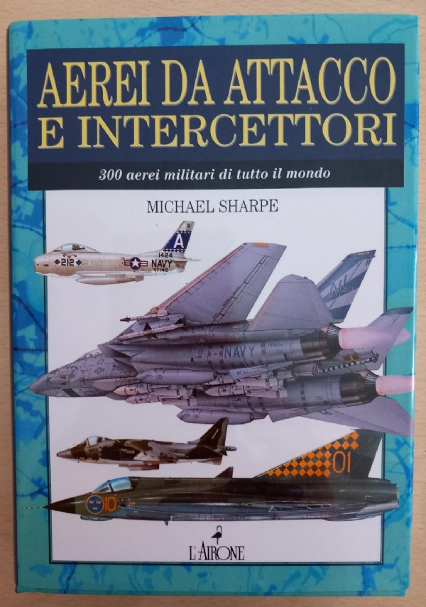AEREI DA ATTACCO E INTERCETTORI 300 AEREI MILITARI DI TUTTO IL MONDO di MICHAEL SHARPE