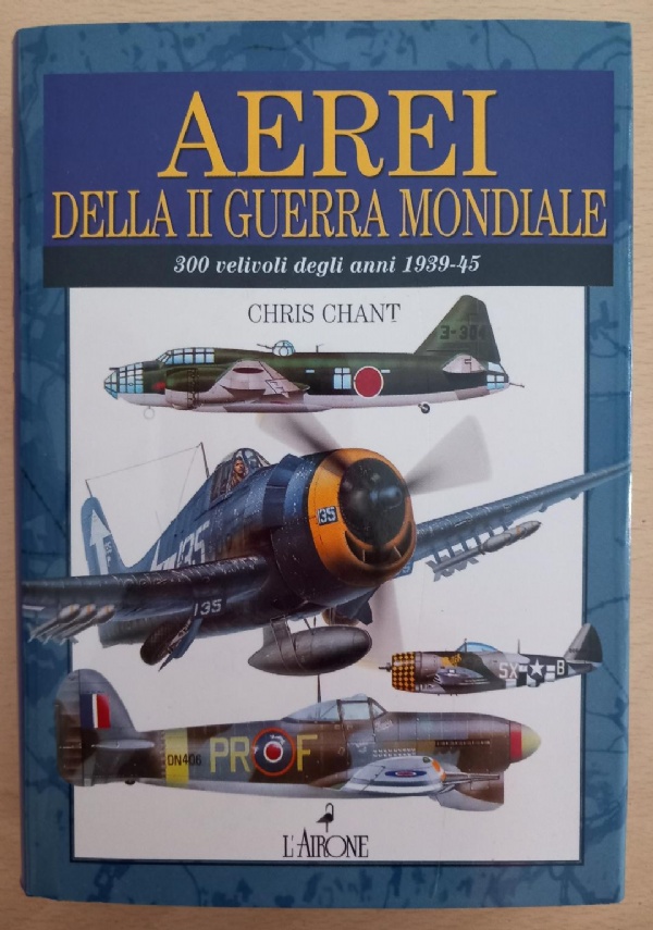 AEREI DELLA II GUERRA MONDIALE 300 VELIVOLI DEGLI ANNI 1939-45 di CHRIS CHANT