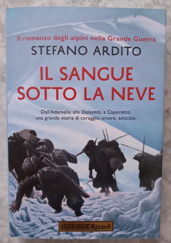 IL SANGUE SOTTO LA NEVE DALL&rsquo;ADAMELLO ALLE DOLOMITI, A CAPORETTO, UNA GRANDE STORIA DI CORAGGIO, AMORE, AMICIZIA di STEFANO ARDITO