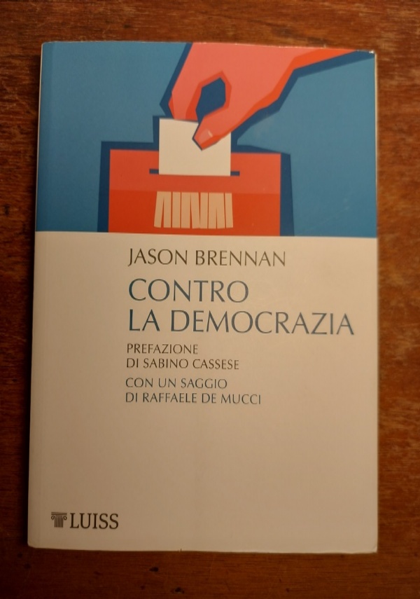 CONTRO LA DEMOCRAZIA di JASON BRENNAN - PREFAZIONE DI SABINO CASSSESE E CON SAGGIO DI RAFFAELE DE MUCCI