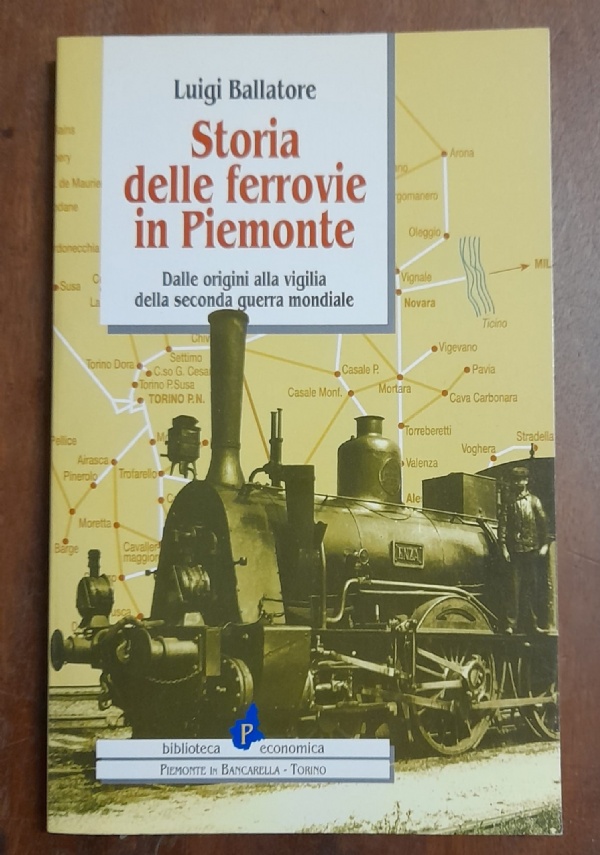STORIA DELLE FERROVIE IN PIEMONTE. DALLE ORIGINI ALLA VIGILIA DELLA SECONDA GUERRA MONDIALE di LUIGI BALLATORE