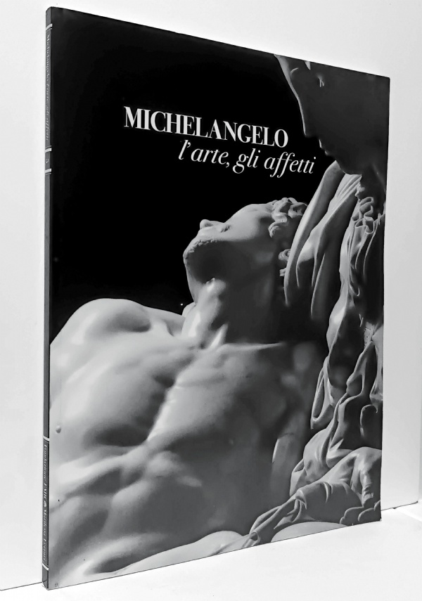 MICHELANGELO L&rsquo;ARTE GLI AFFETTI di PINA RAGIONIERI (TESTO), AURELIO AMENDOLA (FOTO)