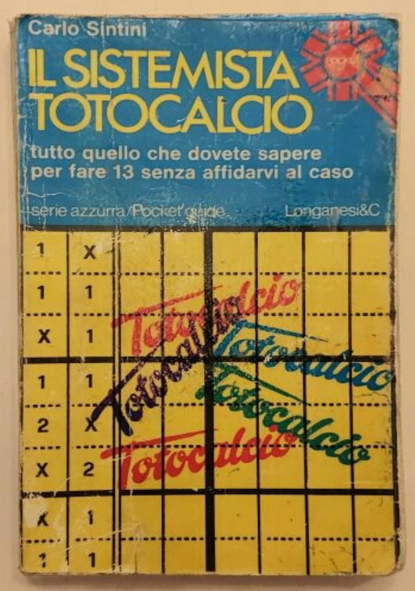 IL SISTEMISTA TOTOCALCIO. TUTTO QUELLO CHE DOVETE SAPERE PER FARE 13 SENZA AFFIDARVI AL CASO di CARLO SINTINI