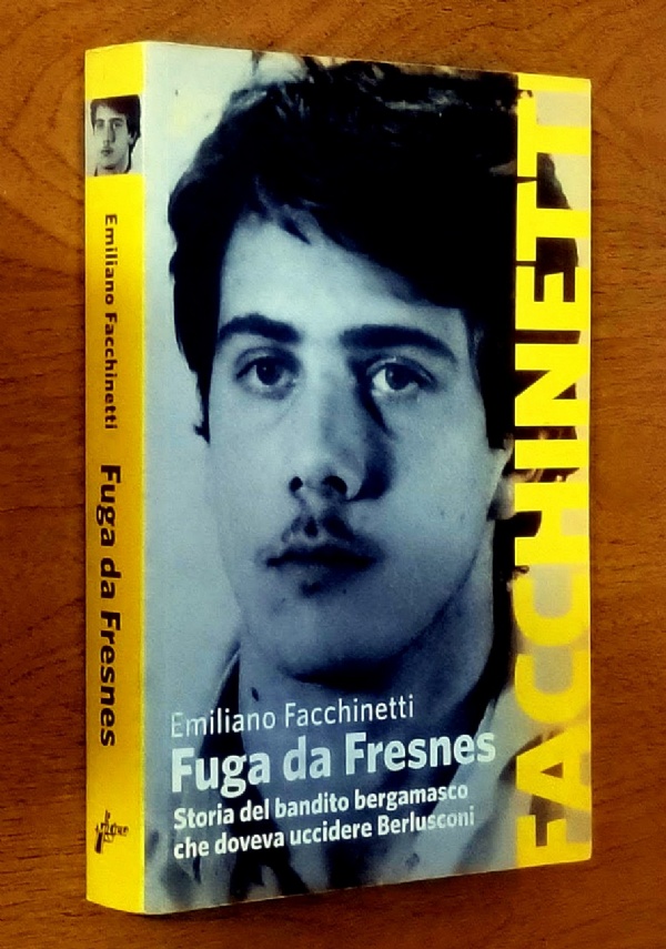 FUGA DA FRESNES - STORIA DEL BANDITO BERGAMASCO CHE DOVEVA UCCIDERE BERLUSCONI di EMILIANO FACCHINETTI