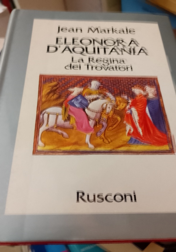 ELEONORA D&rsquo;AQUITANIA - LA REGINA DEI TROVATORI di JEAN MARKALE
